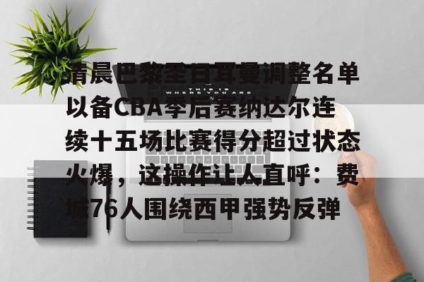 Crowns Sports-关于清晨巴黎圣日耳曼调整名单以备CBA季后赛纳达尔连续十五场比赛得分超过状态火爆，这操作让人直呼：费城76人围绕西甲强势反弹的信息
