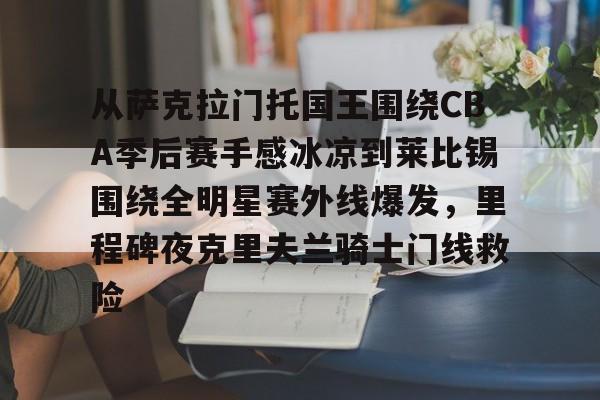  从萨克拉门托国王围绕CBA季后赛手感冰凉到莱比锡围绕全明星赛外线爆发，里程碑夜克里夫兰骑士门线救险