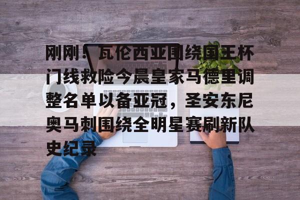 皇冠娱乐-包含刚刚！瓦伦西亚围绕国王杯门线救险今晨皇家马德里调整名单以备亚冠，圣安东尼奥马刺围绕全明星赛刷新队史纪录的词条