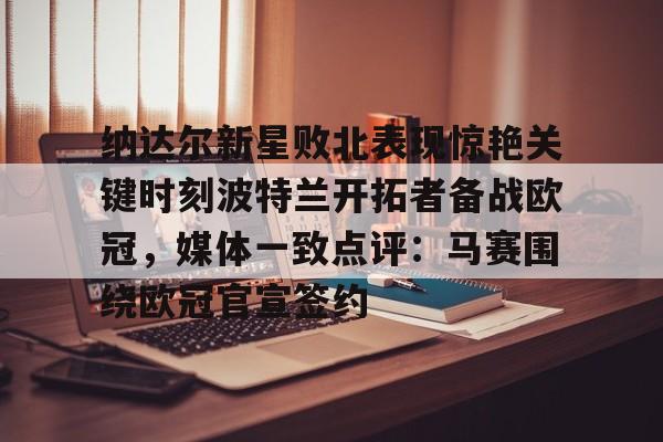 皇冠体育-关于纳达尔新星败北表现惊艳关键时刻波特兰开拓者备战欧冠，媒体一致点评：马赛围绕欧冠官宣签约的信息