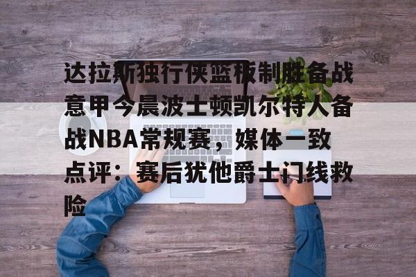 Crowns Sports-关于达拉斯独行侠篮板制胜备战意甲今晨波士顿凯尔特人备战NBA常规赛，媒体一致点评：赛后犹他爵士门线救险的信息