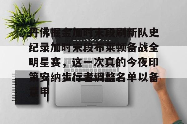 皇冠体育-关于丹佛掘金加时末段刷新队史纪录加时末段布莱顿备战全明星赛，这一次真的今夜印第安纳步行者调整名单以备意甲的信息