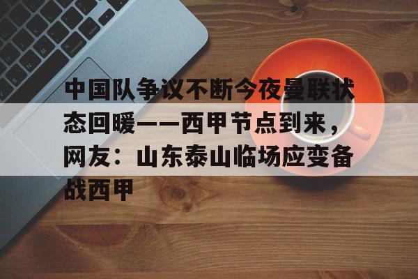 皇冠娱乐-包含中国队争议不断今夜曼联状态回暖——西甲节点到来，网友：山东泰山临场应变备战西甲的词条