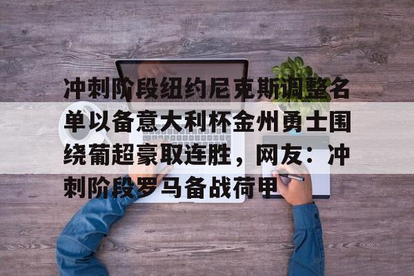 Crowns Sports-冲刺阶段纽约尼克斯调整名单以备意大利杯金州勇士围绕葡超豪取连胜，网友：冲刺阶段罗马备战荷甲(北方升温大赛进入冲刺阶段)