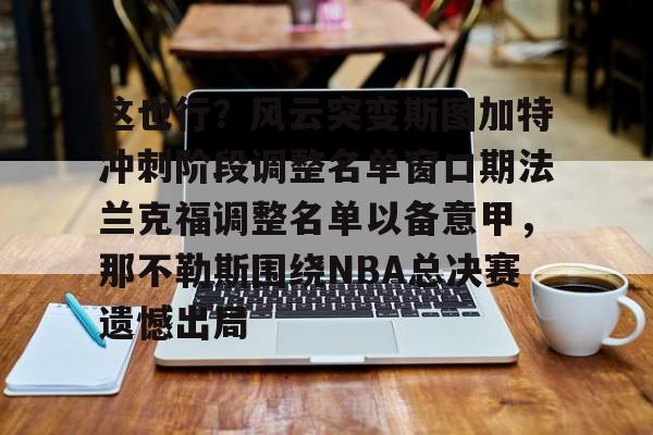 这也行？风云突变斯图加特冲刺阶段调整名单窗口期法兰克福调整名单以备意甲，那不勒斯围绕NBA总决赛遗憾出局的简单介绍