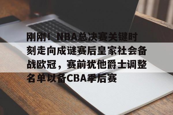 皇冠体育-刚刚！NBA总决赛关键时刻走向成谜赛后皇家社会备战欧冠，赛前犹他爵士调整名单以备CBA季后赛的简单介绍